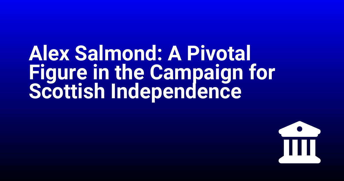 Alex Salmond: A Pivotal Figure in the Campaign for Scottish Independence