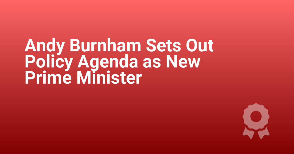Andy Burnham Sets Out Policy Agenda as New Prime Minister